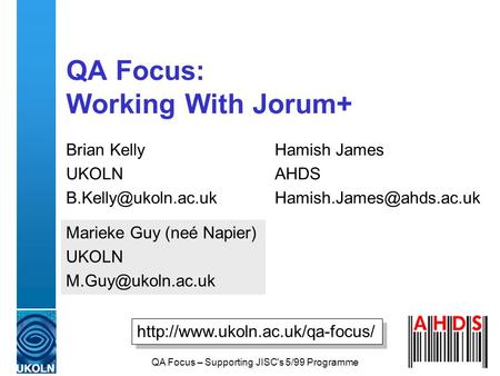 QA Focus – Supporting JISC's 5/99 Programme QA Focus: Working With Jorum+ Brian Kelly UKOLN Hamish James AHDS