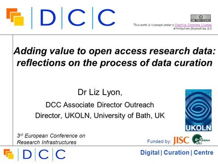 Digital | Curation | Centre Adding value to open access research data: reflections on the process of data curation Dr Liz Lyon, DCC Associate Director.