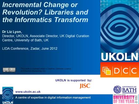 A centre of expertise in digital information management www.ukoln.ac.uk UKOLN is supported by: Incremental Change or Revolution? Libraries and the Informatics.