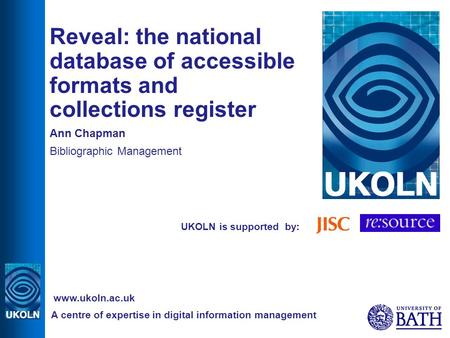 UKOLN is supported by: Reveal: the national database of accessible formats and collections register Ann Chapman Bibliographic Management A centre of expertise.