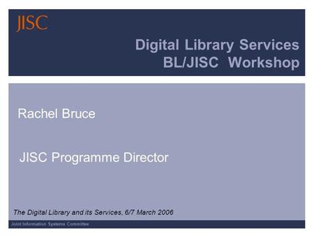 Joint Information Systems Committee Digital Library Services BL/JISC Workshop Rachel Bruce JISC Programme Director The Digital Library and its Services,
