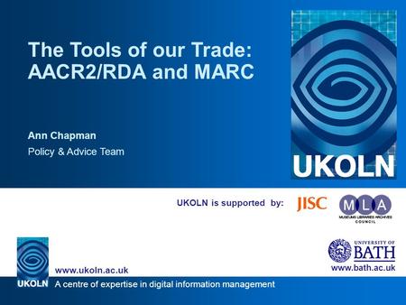 A centre of expertise in digital information management www.ukoln.ac.uk www.bath.ac.uk UKOLN is supported by: The Tools of our Trade: AACR2/RDA and MARC.