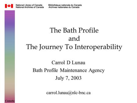 Canada The Bath Profile and The Journey To Interoperability Carrol D Lunau Bath Profile Maintenance Agency July 7, 2003