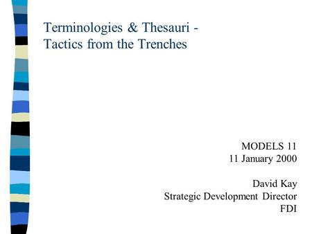 Terminologies & Thesauri - Tactics from the Trenches MODELS 11 11 January 2000 David Kay Strategic Development Director FDI.