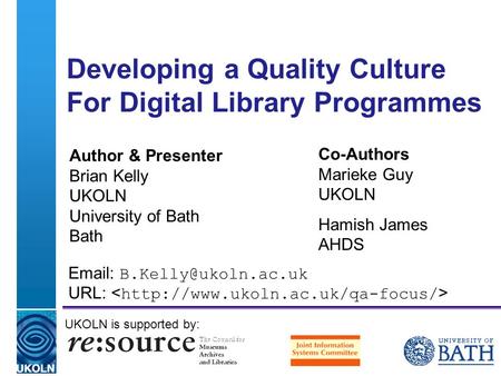 A centre of expertise in digital information management Developing a Quality Culture For Digital Library Programmes Author & Presenter Brian Kelly UKOLN.