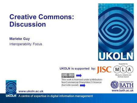 A centre of expertise in digital information management www.ukoln.ac.uk UKOLN is supported by: Creative Commons: Discussion Marieke Guy Interoperability.