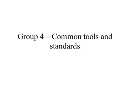 Group 4 – Common tools and standards. Tasks & Use Cases JISC needs to delineate and decide with community what it means & scope –Making what exists more.