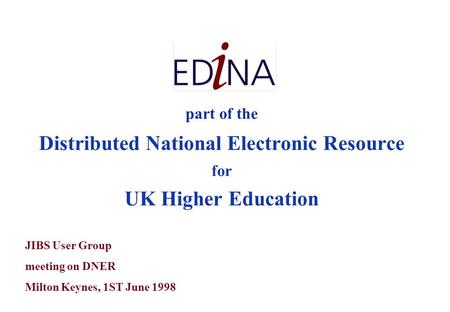 Part of the Distributed National Electronic Resource for UK Higher Education JIBS User Group meeting on DNER Milton Keynes, 1ST June 1998.