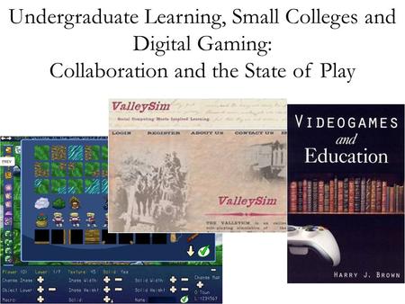 Undergraduate Learning, Small Colleges and Digital Gaming: Collaboration and the State of Play.