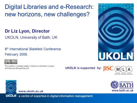 UKOLN is supported by: Digital Libraries and e-Research: new horizons, new challenges? Dr Liz Lyon, Director UKOLN, University of Bath, UK 8 th International.