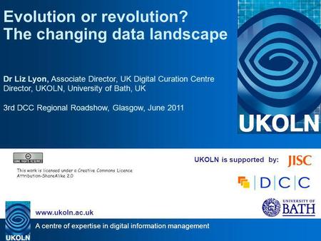 A centre of expertise in digital information management www.ukoln.ac.uk UKOLN is supported by: Evolution or revolution? The changing data landscape Dr.