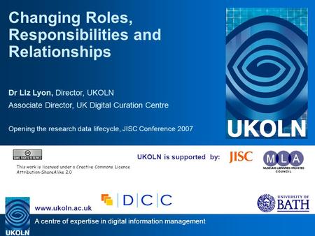 A centre of expertise in digital information management www.ukoln.ac.uk UKOLN is supported by: Changing Roles, Responsibilities and Relationships Dr Liz.