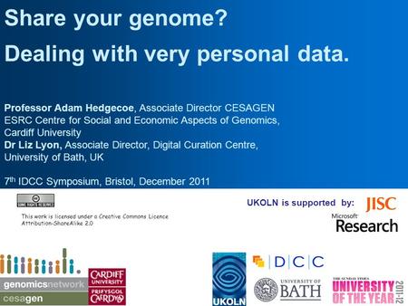 UKOLN is supported by: Share your genome? Dealing with very personal data. Professor Adam Hedgecoe, Associate Director CESAGEN ESRC Centre for Social and.