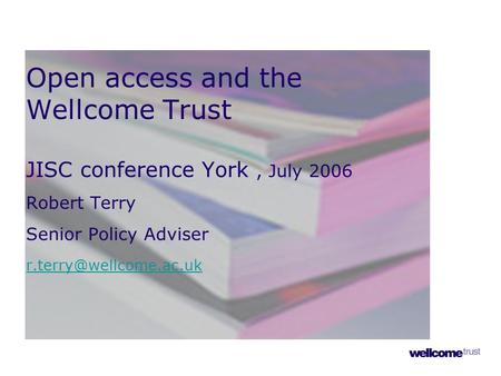 Open access and the Wellcome Trust JISC conference York, July 2006 Robert Terry Senior Policy Adviser