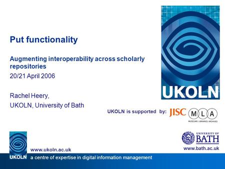 UKOLN is supported by: Put functionality Augmenting interoperability across scholarly repositories 20/21 April 2006 Rachel Heery, UKOLN, University of.