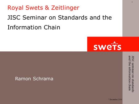 7 December 2006 1 JISC seminar on standards and the information chain Royal Swets & Zeitlinger JISC Seminar on Standards and the Information Chain Ramon.