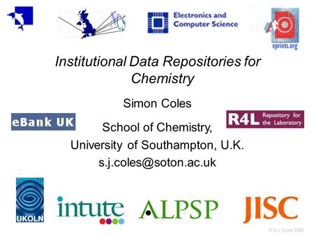© S.J. Coles 2006 Institutional Data Repositories for Chemistry Simon Coles School of Chemistry, University of Southampton, U.K.