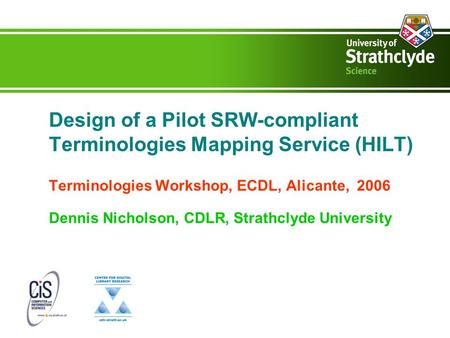 Design of a Pilot SRW-compliant Terminologies Mapping Service (HILT) Terminologies Workshop, ECDL, Alicante, 2006 Dennis Nicholson, CDLR, Strathclyde University.