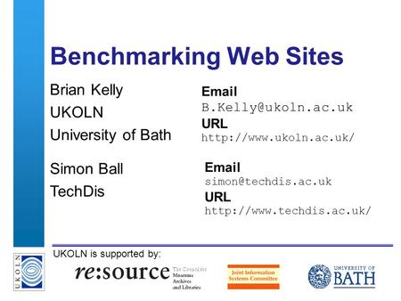 A centre of expertise in digital information managementwww.ukoln.ac.uk UKOLN is supported by: Benchmarking Web Sites Brian Kelly UKOLN University of Bath.