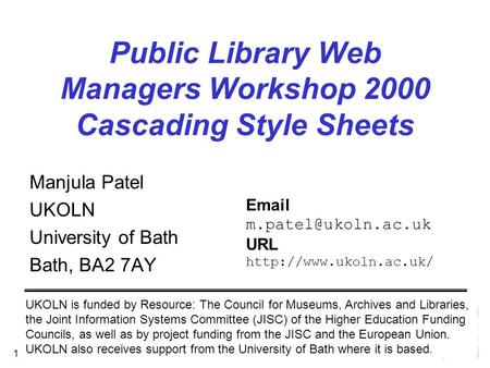 September 2000 1 Public Library Web Managers Workshop 2000 Cascading Style Sheets Manjula Patel UKOLN University of Bath Bath, BA2 7AY UKOLN is funded.