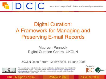 A centre of expertise in data curation and preservation UKOLN Open ForumIWMW 2006 14 June 2006 Funded by: This work is licensed under the Creative Commons.