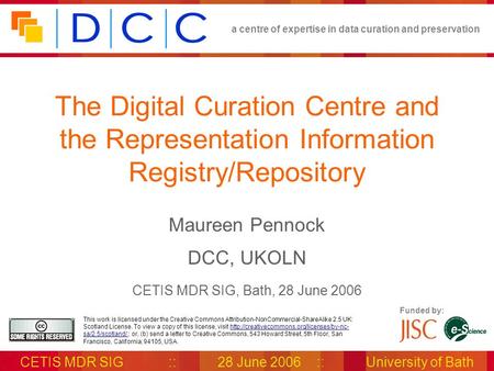A centre of expertise in data curation and preservation CETIS MDR SIG::28 June 2006::University of Bath Funded by: This work is licensed under the Creative.