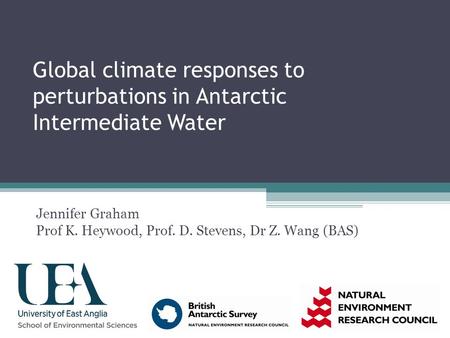 Global climate responses to perturbations in Antarctic Intermediate Water Jennifer Graham Prof K. Heywood, Prof. D. Stevens, Dr Z. Wang (BAS)