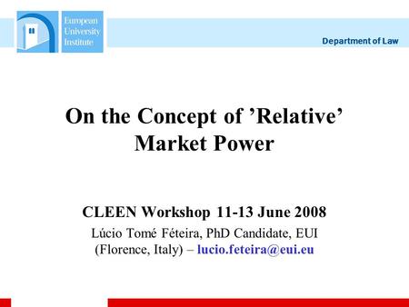 Department of Law On the Concept of Relative Market Power CLEEN Workshop 11-13 June 2008 Lúcio Tomé Féteira, PhD Candidate, EUI (Florence, Italy) –