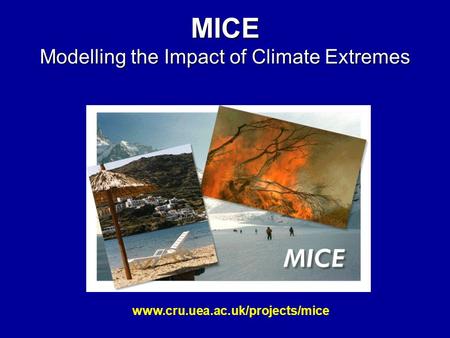 MICE Modelling the Impact of Climate Extremes www.cru.uea.ac.uk/projects/mice.