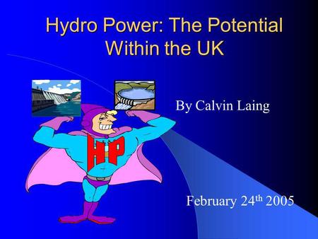 Hydro Power: The Potential Within the UK By Calvin Laing February 24 th 2005.
