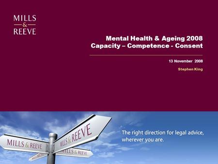 Mental Health & Ageing 2008 Capacity – Competence - Consent 13 November 2008 Stephen King.