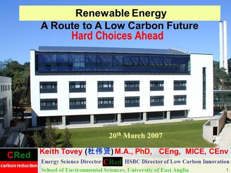 CRed carbon reduction 1 Hard Choices Ahead Energy Science Director: HSBC Director of Low Carbon Innovation School of Environmental Sciences, University.