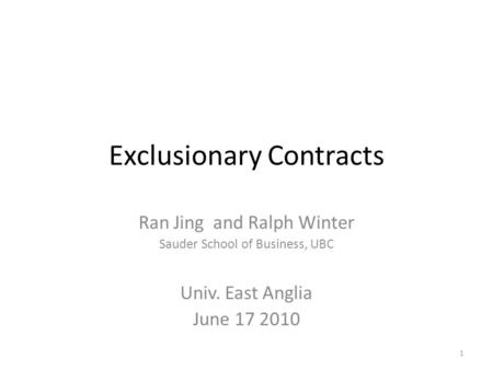 Exclusionary Contracts Ran Jing and Ralph Winter Sauder School of Business, UBC Univ. East Anglia June 17 2010 1.