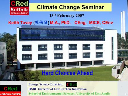 CRed carbon reduction 1 Hard Choices Ahead Energy Science Director: HSBC Director of Low Carbon Innovation School of Environmental Sciences, University.