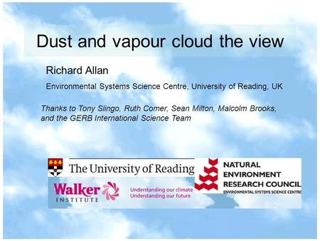 Dust and vapour cloud the view Richard Allan Environmental Systems Science Centre, University of Reading, UK Thanks to Tony Slingo, Ruth Comer, Sean Milton,