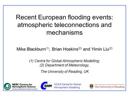 Recent European flooding events: atmospheric teleconnections and mechanisms Mike Blackburn (1), Brian Hoskins (2) and Yimin Liu (2) (1) Centre for Global.