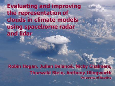 Robin Hogan, Julien Delanoë, Nicky Chalmers, Thorwald Stein, Anthony Illingworth University of Reading Evaluating and improving the representation of clouds.