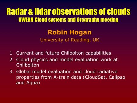 Radar & lidar observations of clouds UWERN Cloud systems and Orography meeting Robin Hogan University of Reading, UK 1.Current and future Chilbolton capabilities.