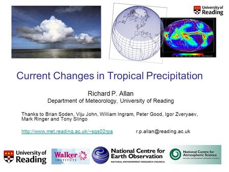 Current Changes in Tropical Precipitation Richard P. Allan Department of Meteorology, University of Reading Thanks to Brian Soden, Viju John, William Ingram,