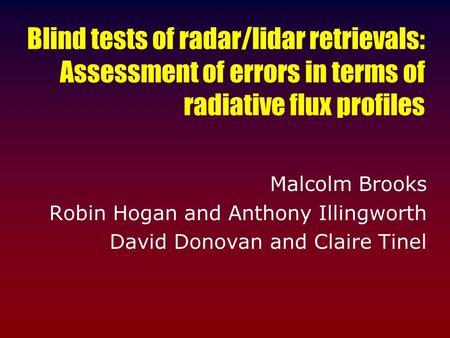 Blind tests of radar/lidar retrievals: Assessment of errors in terms of radiative flux profiles Malcolm Brooks Robin Hogan and Anthony Illingworth David.