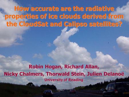 Robin Hogan, Richard Allan, Nicky Chalmers, Thorwald Stein, Julien Delanoë University of Reading How accurate are the radiative properties of ice clouds.