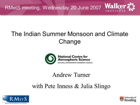 The Indian Summer Monsoon and Climate Change Andrew Turner with Pete Inness & Julia Slingo RMetS meeting, Wednesday 20 June 2007.
