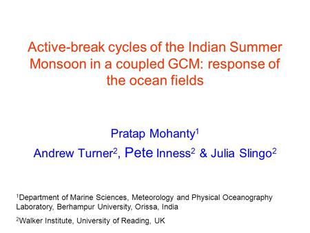 Active-break cycles of the Indian Summer Monsoon in a coupled GCM: response of the ocean fields Pratap Mohanty 1 Andrew Turner 2, Pete Inness 2 & Julia.