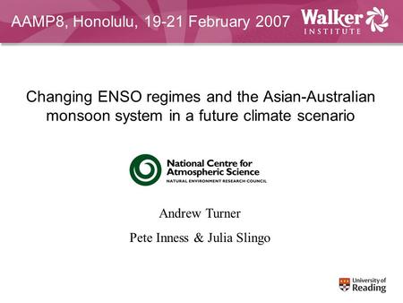 Changing ENSO regimes and the Asian-Australian monsoon system in a future climate scenario Andrew Turner Pete Inness & Julia Slingo AAMP8, Honolulu, 19-21.