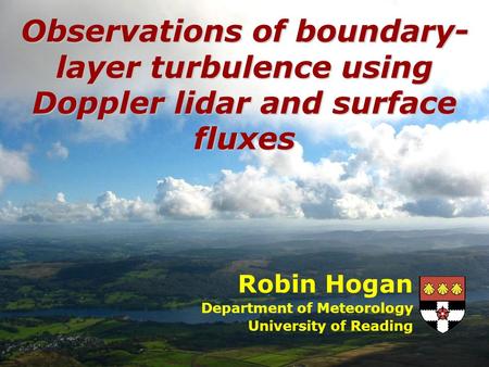 Robin Hogan Department of Meteorology University of Reading Observations of boundary- layer turbulence using Doppler lidar and surface fluxes.