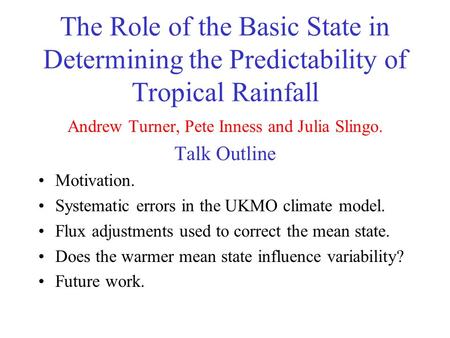 The Role of the Basic State in Determining the Predictability of Tropical Rainfall Andrew Turner, Pete Inness and Julia Slingo. Talk Outline Motivation.