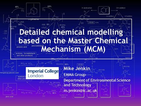 Detailed chemical modelling based on the Master Chemical Mechanism (MCM) Mike Jenkin EMMA Group Department of Environmental Science and Technology