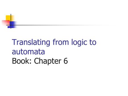 Translating from logic to automata Book: Chapter 6.