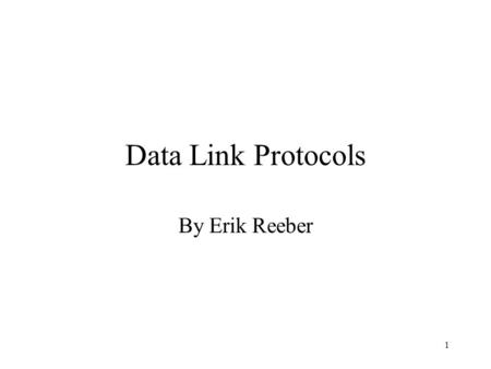 1 Data Link Protocols By Erik Reeber. 2 Goals Use SPIN to model-check successively more complex protocols Using the protocols in Tannenbaums 3 rd Edition.