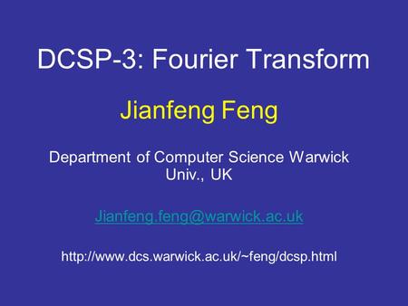 DCSP-3: Fourier Transform Jianfeng Feng Department of Computer Science Warwick Univ., UK